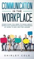 Communication In The Workplace: Everythi di SHIRLEY COLE edito da Lightning Source Uk Ltd