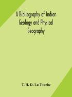 A bibliography of Indian geology and Physical Geography with an annotated index of Minerals of Economic value di T. H. D. La Touche edito da ALPHA ED