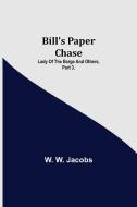 Bill's Paper Chase; Lady of the Barge and Others, Part 3. di W. W. Jacobs edito da Alpha Editions