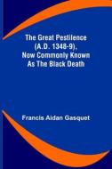 The Great Pestilence (A.D. 1348-9), Now Commonly Known as the Black Death di Francis Aidan Gasquet edito da Alpha Editions