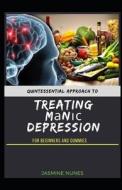Quintessential Approach To Treating Mаnіс Depression For Beginners And Dummies di Jasmine Nunes edito da Independently Published
