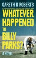 Whatever Happened To Billy Parks di Gareth Roberts edito da Harpercollins Publishers