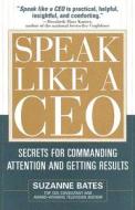 Speak Like a CEO: Secrets for Commanding Attention and Getting Results di Suzanne Bates edito da McGraw-Hill Education