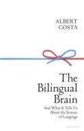 The Bilingual Brain: And What It Tells Us about the Science of Language di Albert Costa edito da ALLEN LANE