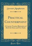 Practical Counterpoint: A Concise Treatise Illustrative of Both the Strict and Free Styles (Classic Reprint) di Stewart MacPherson edito da Forgotten Books