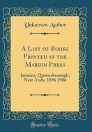 A List of Books Printed at the Marion Press: Jamaica, Queensborough, New-York, 1896 1906 (Classic Reprint) di Unknown Author edito da Forgotten Books