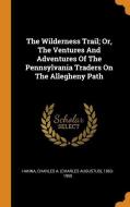 The Wilderness Trail; Or, the Ventures and Adventures of the Pennsylvania Traders on the Allegheny Path edito da FRANKLIN CLASSICS TRADE PR