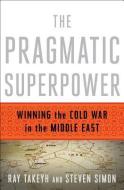 The Pragmatic Superpower: Winning the Cold War in the Middle East di Ray Takeyh, Steven Simon edito da W W NORTON & CO