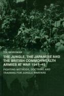 The Jungle, Japanese and the British Commonwealth Armies at War, 1941-45: Fighting Methods, Doctrine and Training for Jungle Warfare di Timothy Robert Moreman edito da Routledge