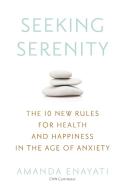 Seeking Serenity: The 10 New Rules for Health and Happiness in the Age of Anxiety di Amanda Enayati edito da NEW AMER LIB