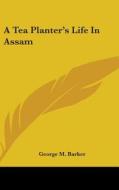 A Tea Planter\'s Life In Assam di GEORGE M. BARKER edito da Kessinger Publishing