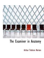 The Examiner In Anatomy di Arthur Trehern Norton edito da Bibliolife