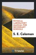 Physical laboratory manual for secondary schools di S. E. Coleman edito da Trieste Publishing