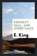 Keighley Hall, and Other Tales di E. King edito da LIGHTNING SOURCE INC