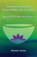 Food For Thought Using Bowls For The Soul: Nourishing Your Mind, Body & Spirit di Wendy Sosik edito da LIGHTNING SOURCE INC