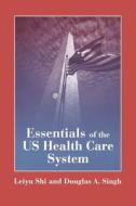 Essentials Of The U.s. Health Care System di Leiyu Shi edito da Jones And Bartlett Publishers, Inc