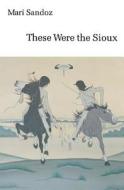 These Were the Sioux di Mari Sandoz edito da UNP - Bison Books
