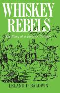 Whiskey Rebels di Leland D. Baldwin edito da University Of Pittsburgh Press