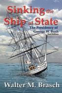 Sinking the Ship of State: The Presidency of George W. Bush 2nd Edition di Walter M. Brasch edito da Spectrum Publishers