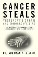 Cancer Steals Yesterday's Dream and Tomorrow's Life: The Decisions, Consequences, and Candid Journey of a Cancer Survivor di Sherman N. Miller, Dr Sherman N. Miller edito da S N M Publishing Company