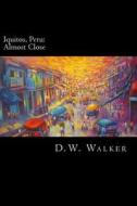 Iquitos, Peru: Almost Close di D. W. Walker edito da Damatic Publishing