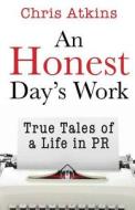 An Honest Day's Work: True Tales of a Life in PR di Chris Atkins edito da Pill Hill Productions