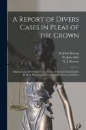 A Report Of Divers Cases In Pleas Of The Crown edito da Legare Street Press