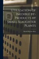 Utilization of Inedible By-products by Small Slaughter Plants di Harold Marvin Riley edito da LIGHTNING SOURCE INC