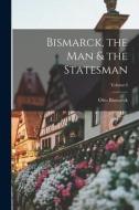 Bismarck, the Man & the Statesman; Volume I di Otto Bismarck edito da LEGARE STREET PR