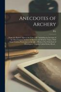 Anecdotes of Archery; From the Earliest Ages to the Year 1791. Including an Account of the Most Famous Archers of Ancient and Modern Times; With Some di Ely Hargrove edito da LEGARE STREET PR