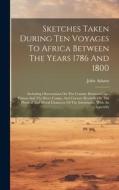 Sketches Taken During Ten Voyages To Africa Between The Years 1786 And 1800: Including Observations On The Country Between Cape Palmas And The River C di John Adams edito da LEGARE STREET PR