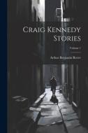 Craig Kennedy Stories; Volume 1 di Arthur Benjamin Reeve edito da LEGARE STREET PR
