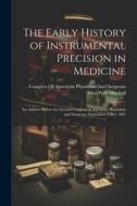 The Early History of Instrumental Precision in Medicine: An Address Before the Second Congress of American Physicians and Surgeons, September 23Rd, 18 di Silas Weir Mitchell edito da LEGARE STREET PR