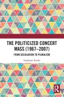 The Politicized Concert Mass (1967-2007) di Stephanie Rocke edito da Taylor & Francis Ltd