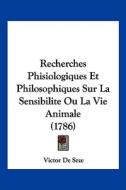 Recherches Phisiologiques Et Philosophiques Sur La Sensibilite Ou La Vie Animale (1786) di Victor De Seze edito da Kessinger Publishing