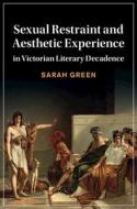 Sexual Restraint And Aesthetic Experience In Victorian Literary Decadence di Sarah Green edito da Cambridge University Press