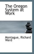 The Oregon System At Work di Montague Richard Ward edito da Bibliolife