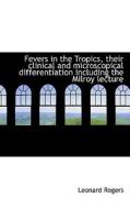 Fevers In The Tropics, Their Clinical And Microscopical Differentiation Including The Milroy Lecture di Leonard Rogers edito da Bibliolife