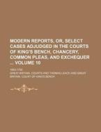 Modern Reports, Or, Select Cases Adjudged in the Courts of King's Bench, Chancery, Common Pleas, and Exchequer Volume 10; 1663-1755 di Great Britain Courts edito da Rarebooksclub.com