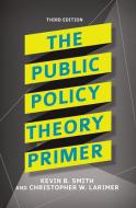 The Public Policy Theory Primer di Kevin B. Smith, Christopher Larimer edito da Taylor & Francis Ltd