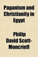 Paganism And Christianity In Egypt di Philip David Scott-Moncrieff edito da General Books Llc