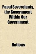 Papal Sovereignty, The Government Within di Nations edito da General Books