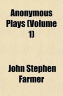 Anonymous Plays Volume 1 di John Stephen Farmer edito da General Books