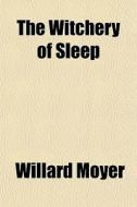 The Witchery Of Sleep di Willard Moyer edito da General Books Llc