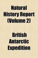 Natural History Report Volume 2 di British Expedition edito da General Books