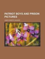 Patriot Boys And Prison Pictures di James Roberts Gilmore edito da Rarebooksclub.com