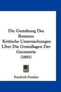 Die Gestaltung Des Raumes: Kritische Untersuchungen Uber Die Grundlagen Der Geometrie (1891) di Friedrich Pietzker edito da Kessinger Publishing