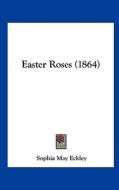 Easter Roses (1864) di Sophia May Eckley edito da Kessinger Publishing