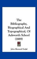 The Bibliography, Biographical and Topographical, of Ackworth School (1889) di John Howard Nodal edito da Kessinger Publishing