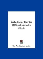 Yerba Mate: The Tea of South America (1916) di Pan American Uni The Pan American Union, The Pan American Union edito da Kessinger Publishing